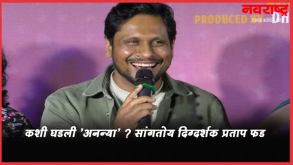 कशी घडली ‘अनन्या’ ? सांगतोय दिग्दर्शक प्रताप फड
