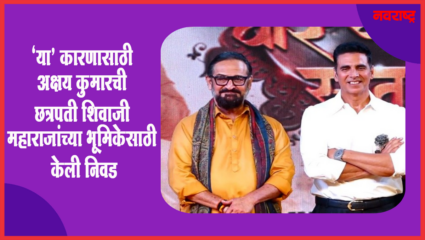 ‘या’ कारणासाठी अक्षय कुमारची महाराजांच्या भूमिकेसाठी निवड – महेश मांजरेकर