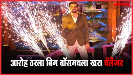 आरोह वेलणकर ठरला बिग बॉसचा खरा चॅलेंजर