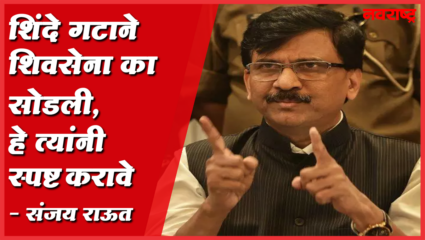 शिंदे गटाने शिवसेना सोडण्याचं कारण सांगावं – संजय राऊत