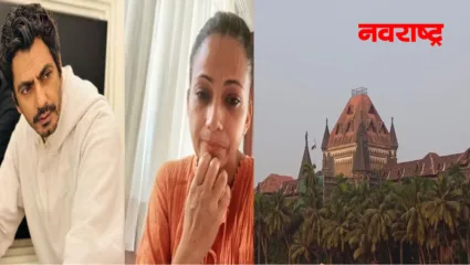मुलांना भेटण्याचे प्रकरण : नवाजुद्दीनला न्यायालयात उपस्थित राहण्याचे आदेश; विभक्त पत्नी आणि अल्पवयीन मुलांनाही येण्याचे उच्च न्यायालयाचे आदेश