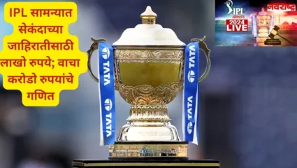 आयपीएल सामन्यात सेकंदाच्या जाहिरातीसाठी मोजावे लागता लाखो रुपये; करोडोंचा होतोय बिझनेस; वाचा कसे आहे जाहिरातींचे गणित
