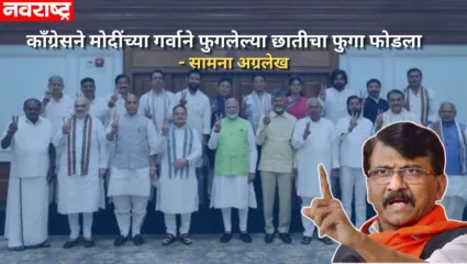‘काँग्रेसने मोदींच्या गर्वाने फुगलेल्या छातीचा फुगा फोडला’; ‘सामना’मधून ‘एनडीए’विरोधात टीकास्त्र