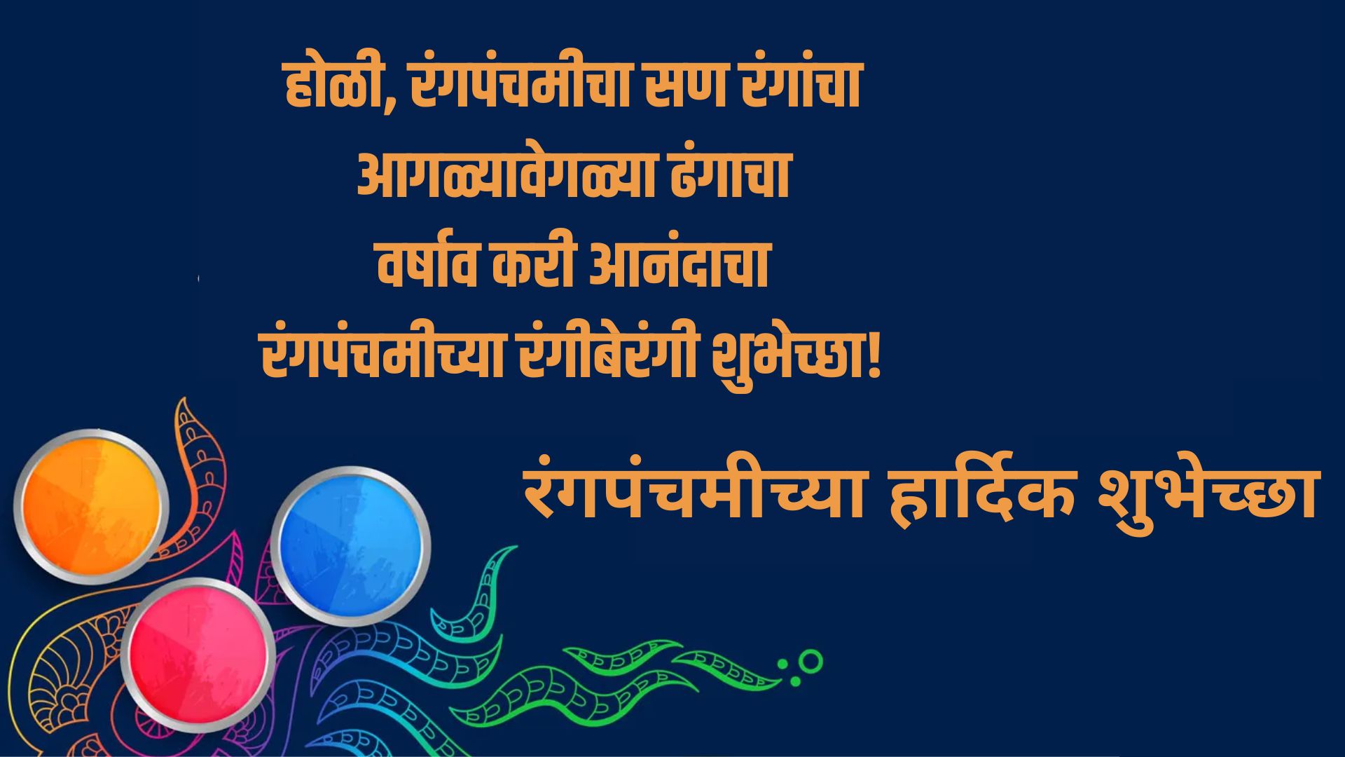 होळी, रंगपंचमीचा सण रंगांचा आगळ्यावेगळ्या ढंगाचावर्षाव करी आनंदाचा, रंगपंचमीच्या रंगीबेरंगी शुभेच्छा!