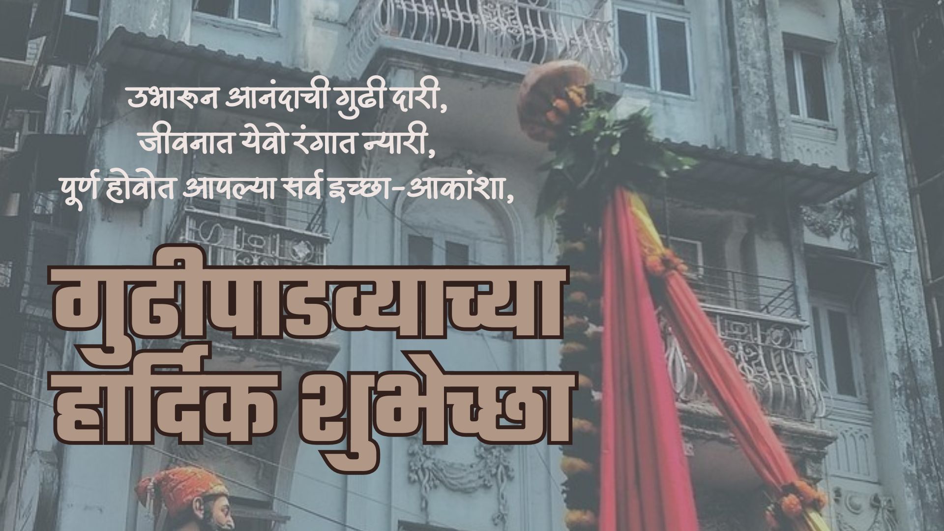 उभारून आनंदाची गुढी दारी, जीवनात येवो रंगात न्यारी, पूर्ण होवोत आपल्या सर्व इच्छा-आकांशा,