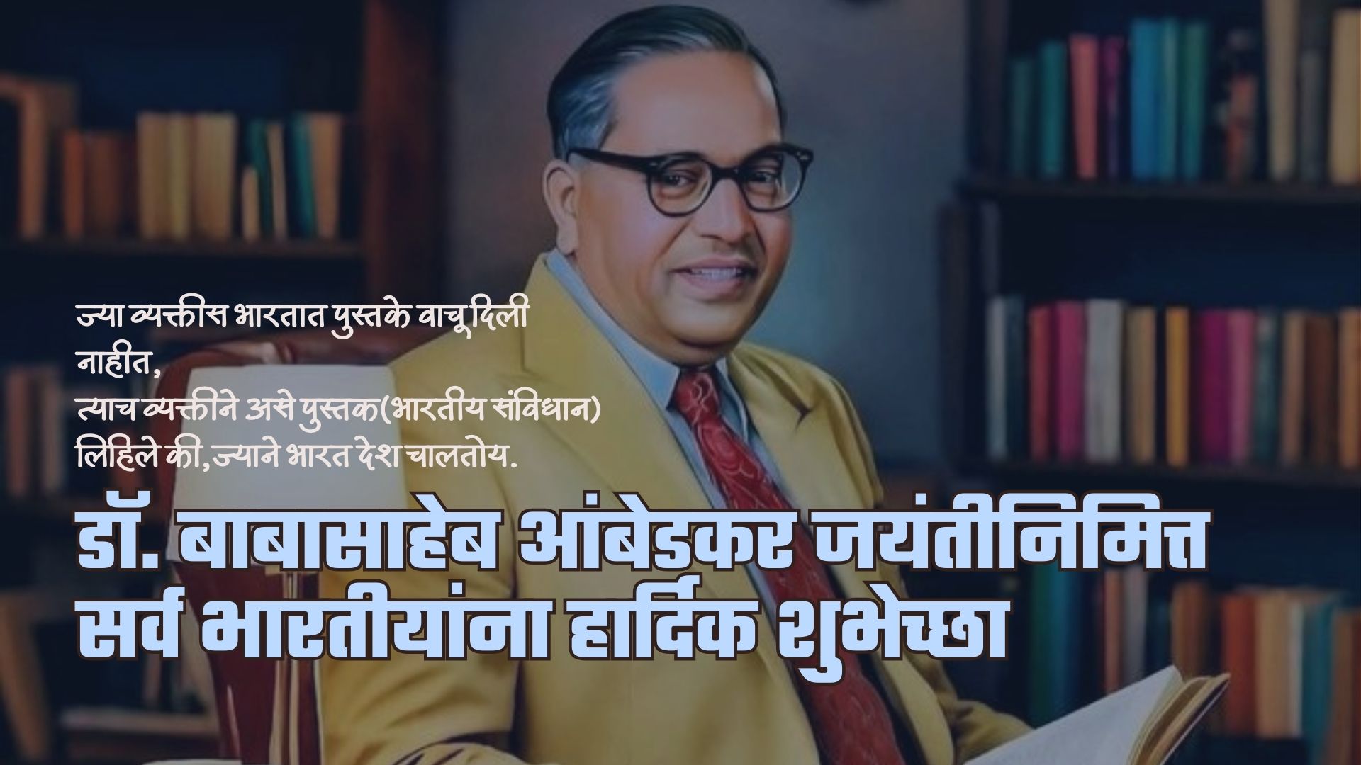 ज्या व्यक्तीस भारतात पुस्तके वाचू दिली नाहीत, त्याच व्यक्तीने असे पुस्तक(भारतीय संविधान) लिहिले की,ज्याने भारत देश चालतोय.... डॉ. बाबासाहेब आंबेडकर जयंतीनिमित्त सर्व भारतीयांना हार्दिक शुभेच्छा