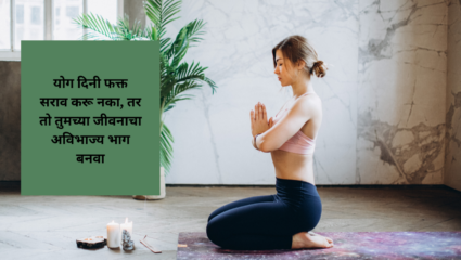 योग दिनी फक्त सराव करू नका, तर तो तुमच्या जीवनाचा अविभाज्य भाग बनवा