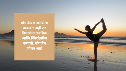 योग केवळ शरीराला वाकवत नाही तर विचारांना लवचिक आणि स्थिरदेखील बनवतो. योग हेच जीवन आहे 