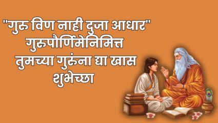 Guru Paurnima 2025 : “गुरु विण नाही दुजा आधार” ;  गुरुपौर्णिमेनिमित्त तुमच्या गुरुंना द्या खास शुभेच्छा