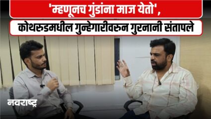 Navarashtra Special ! ‘…म्हणूनच गुंडांना माज येतो’; कोथरुडमधील वाढत्या गुन्हेगारीवरुन राष्ट्रवादीचे गुरनानी संतापले