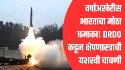 वर्षाअखेरीस भारताचा मोठा धमाका! DRDO कडून क्षेपणास्त्राची यशस्वी चाचणी; चीन-पाकिस्तानचे धाबे दणाणले