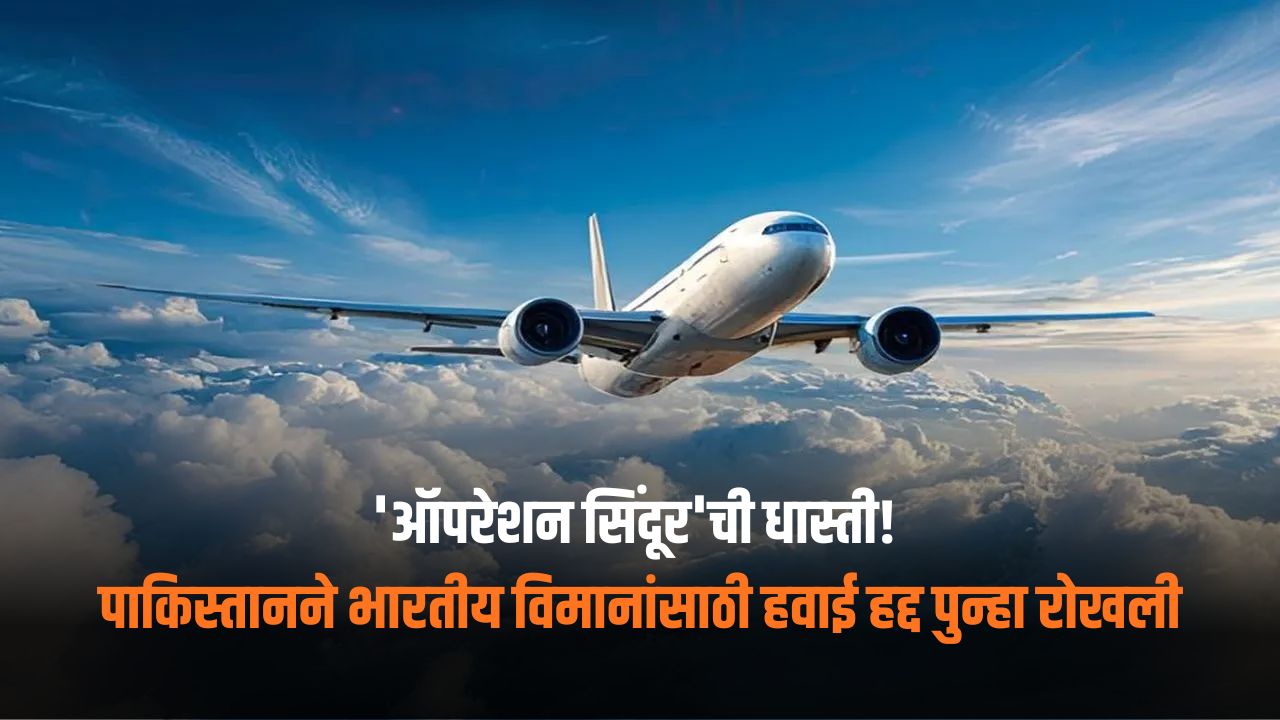 ‘ऑपरेशन सिंदूर’ची धास्ती! पाकिस्तानने भारतीय विमानांसाठी हवाई हद्द पुन्हा रोखली; २३ जानेवारीपर्यंत बंदी कायम