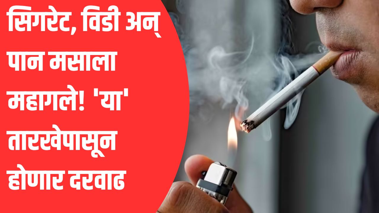 व्यसनींना दणका, कंपन्यांना झटका! सिगरेट, विडी अन् पान मसाला महागले! ‘या’ तारखेपासून होणार दरवाढ
