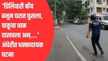 Mumbai Crime: ‘डिलिव्हरी बॉय बनून घरात घुसला, चाकूचा धाक दाखवला अन्….’ अंधेरीत धक्कादायक घटना