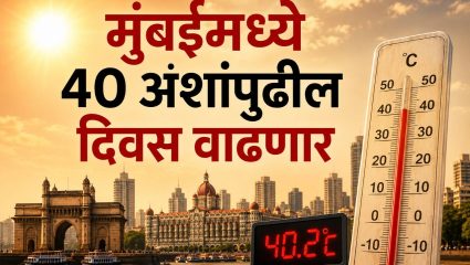 Mumbai News: मुंबईमध्ये ४० अंशांपुढील दिवस वाढणार! २०४० पर्यंत ४० अंश पार करणाऱ्या दिवसांत होणार मोठी वाढ