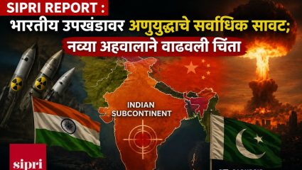 SIPRI Report : भारतीय उपखंडावर अणुयुद्धाचे सर्वाधिक सावट; नव्या अहवालाने वाढवली चिंता