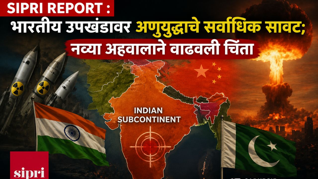 SIPRI Report : भारतीय उपखंडावर अणुयुद्धाचे सर्वाधिक सावट; नव्या अहवालाने वाढवली चिंता