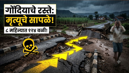Gondiya News: ८ महिन्यात १२४ जणांचा बळी! निकृष्ट रस्ते ठरताहेत मृत्यूचे सापळे; प्रशासनाच्या उपाययोजनांवर प्रश्नचिन्ह