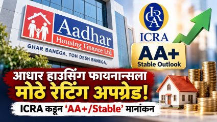 Aadhar Housing Finance: आधार हाउसिंग फायनान्सला मोठे रेटिंग अपग्रेड; ICRA कडून ‘AA+/Stable’ मानांकन