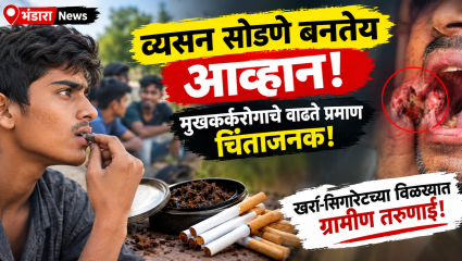 Bhandara News: व्यसन सोडणे बनतेय आव्हान; मुखकर्करोगाचे वाढते प्रमाण चिंताजनक! खर्रा-सिगारेटच्या विळख्यात ग्रामीण तरुणाई!
